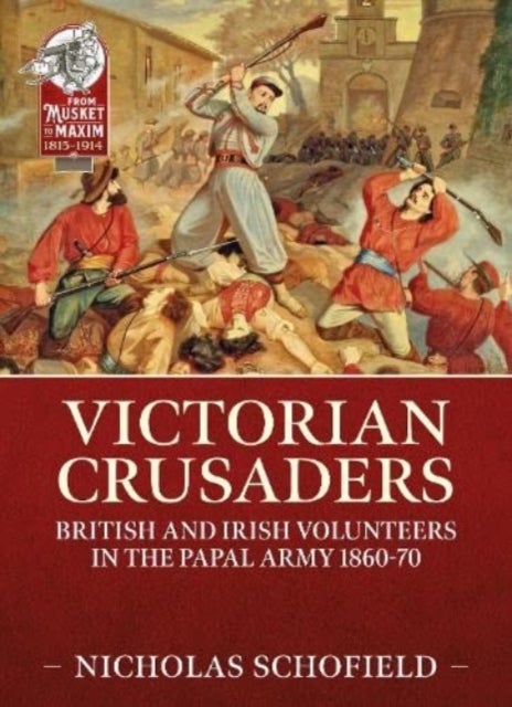 Victorian Crusaders - British and Irish Volunteers in the Papal Army 1860-70