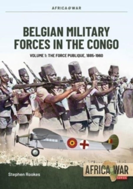Belgian Military Forces in the Congo Volume 1 - The Force Publique, 1885-1960