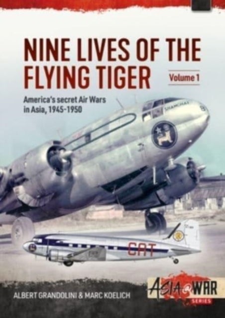 Nine Lives of the Flying Tiger Volume 1 - America's Secret Air Wars in Asia, 1945-1950