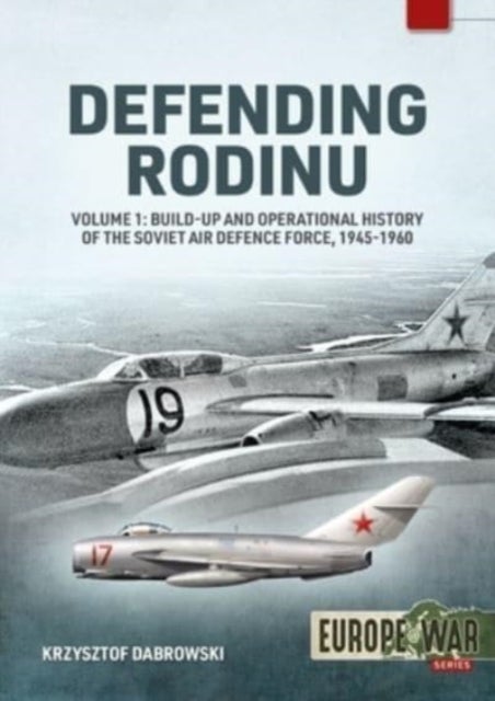 Defending Rodinu Volume 1 - Build-up and Operational History of the Soviet Air Defence Force 1945-1960