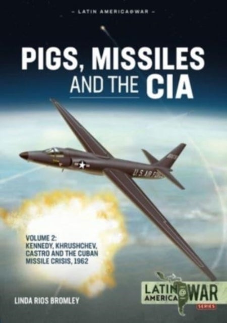 Pigs, Missiles and the CIA Volume 2 - Kennedy, Khrushchev, and Castro, the Unholy Trinity, 1962