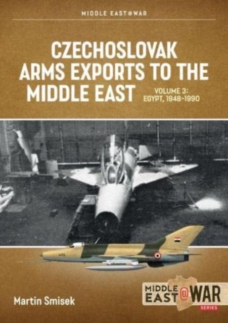 Czechoslovak Arms Exports to the Middle East Volume 3 - Egypt 1948-1989