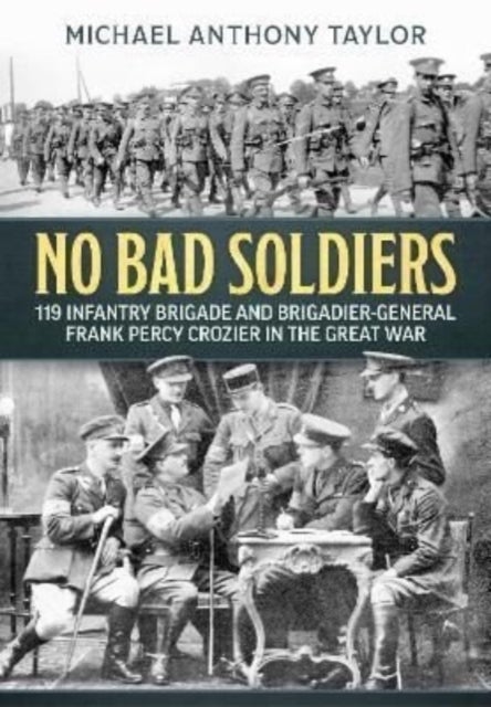 No Bad Soldiers - 119 Infantry Brigade and Brigadier-General Frank Percy Crozier in the Great War