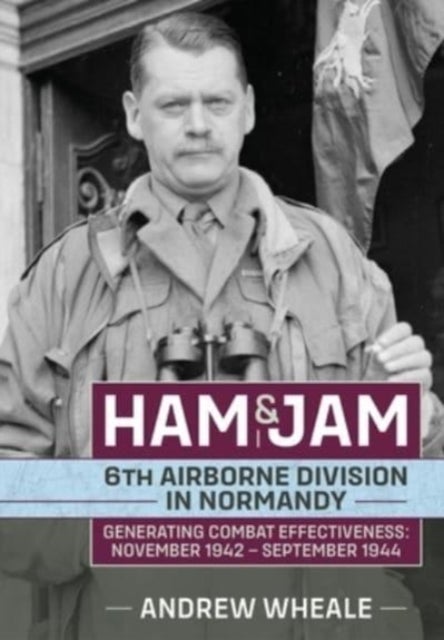 Ham & Jam - 6th Airborne Division in Normandy - Generating Combat Effectiveness: November 1942 - September 1944