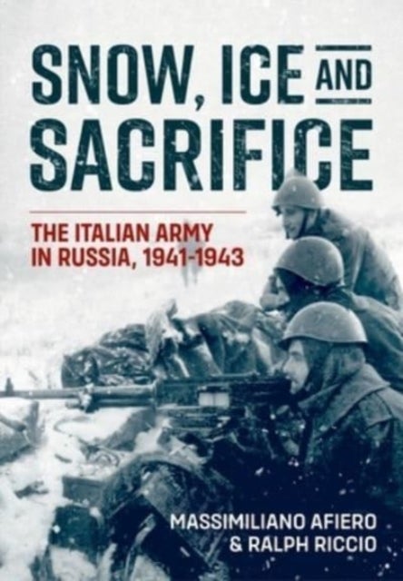 Snow, Ice and Sacrifice - The Italian Army in Russia, 1941-1943