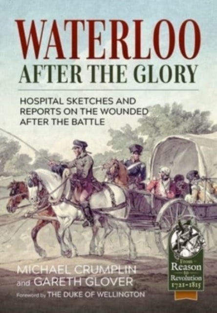 Waterloo After the Glory - Hospital Sketches and Reports on the Wounded After the Battle