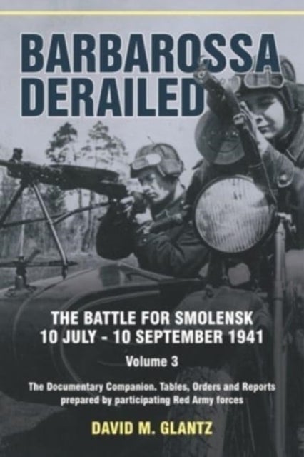 Bilde av Barbarossa Derailed: The Battle For Smolensk 10 July-10 September 1941 Volume 3 Av David M Glantz