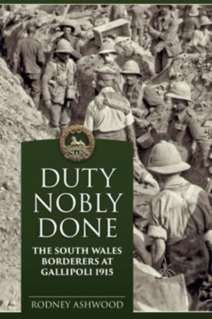 Duty Nobly Done - The South Wales Borderers at Gallipoli 1915