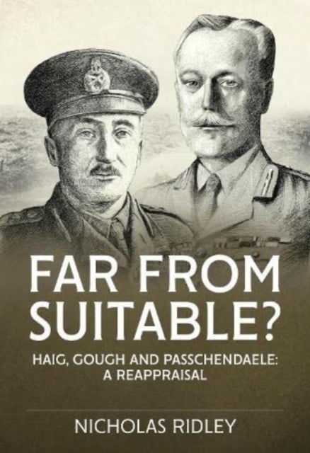 Far from Suitable? - Haig, Gough and Passchendaele: A Reappraisal