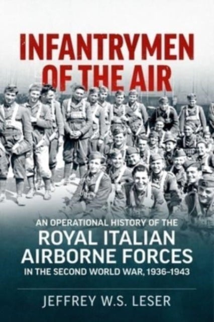 Infantrymen of the Air - An Operational History of the Royal Italian Airborne Forces in the Second World War, 1936-1943