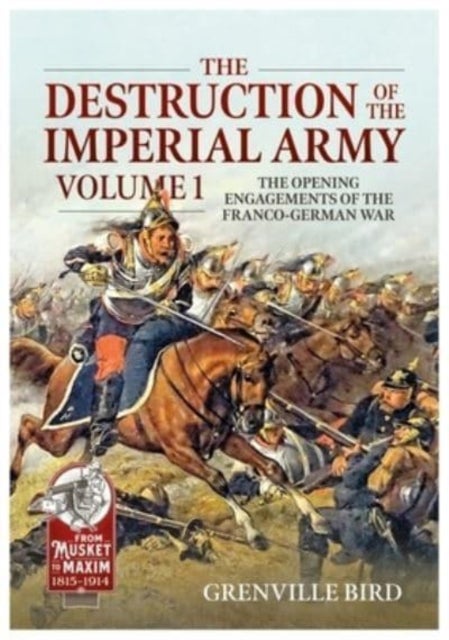 The Destruction of the Imperial Army - Volume 1 - The Opening Engagements of the Franco-German War, 1870-1871
