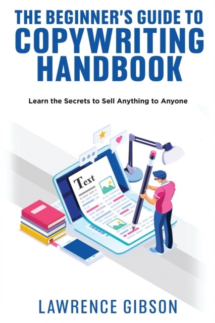 The Beginner's Guide to Copywriting Mastery Handbook - Learn the Secrets to Sell Anything to Anyone