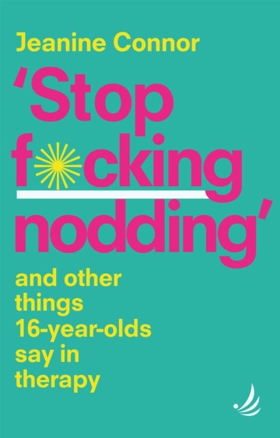 Stop F*cking Nodding - And other things 16 year olds say in therapy