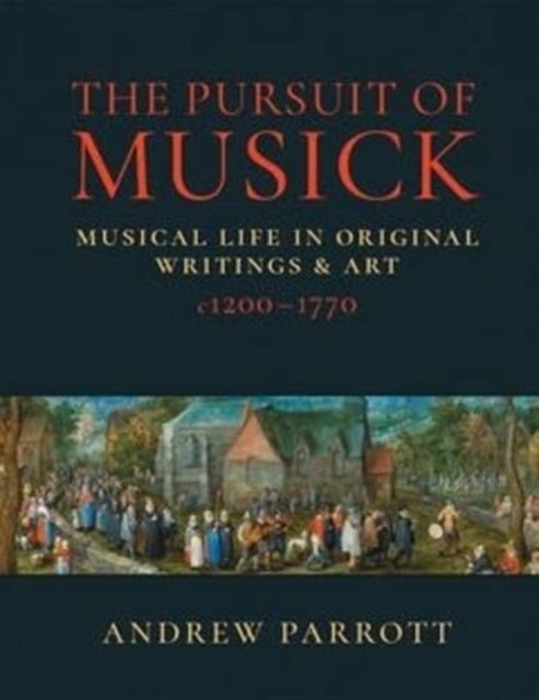 The Pursuit of Musick - Musical Life in Original Writings & Art c1200-1770