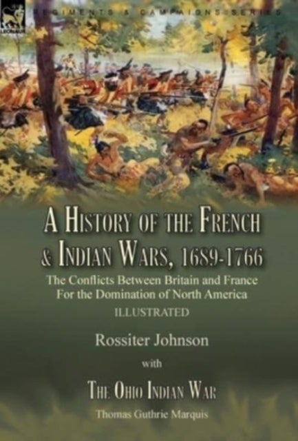 A History of the French & Indian Wars, 1689-1766 - the Conflicts Between Britain and France For the Domination of North America---A History of the Fren