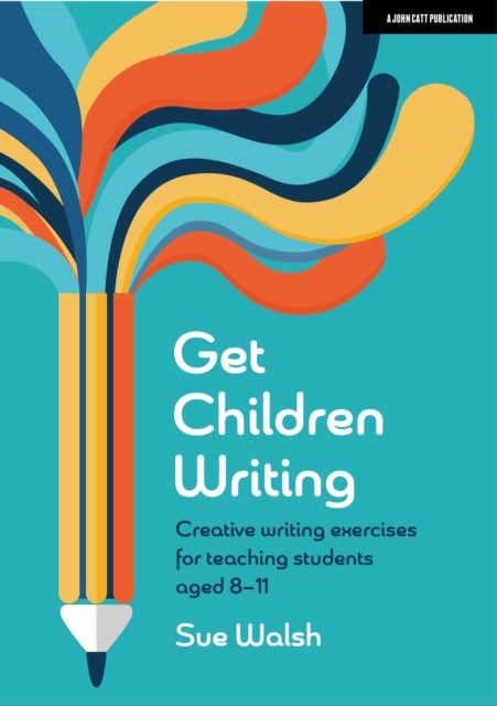 Get Children Writing: Creative writing exercises for teaching students aged 8¿11