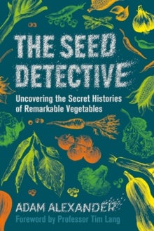 The Seed Detective - Uncovering the Secret Histories of Remarkable Vegetables