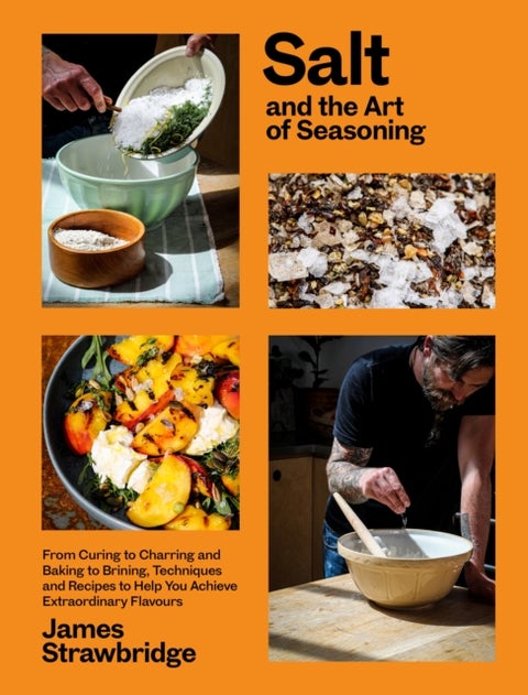Salt and the Art of Seasoning - From Curing to Charring and Baking to Brining, Techniques and Recipes to Help You Achieve Extraordin