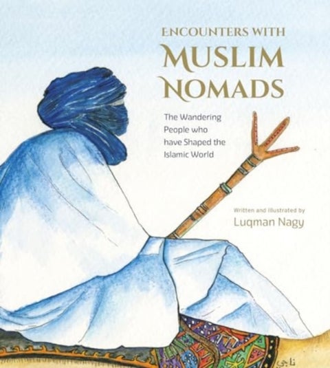 Encounters with Muslim Nomads - The Wandering People who have Shaped the Islamic World
