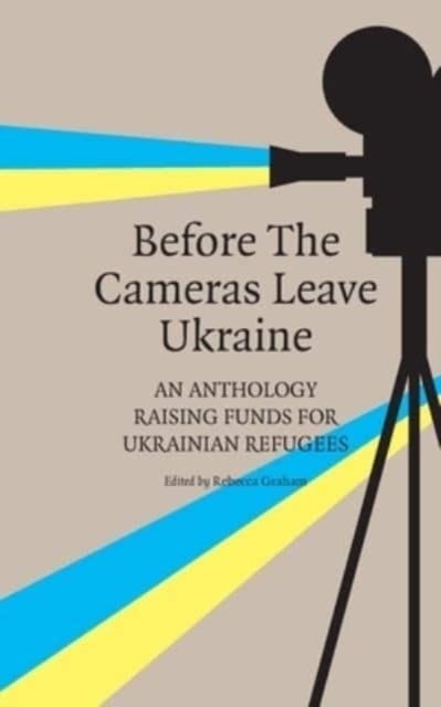 Before the Cameras Leave Ukraine: - An Anthology Raising Funds for Ukrainian Refugees