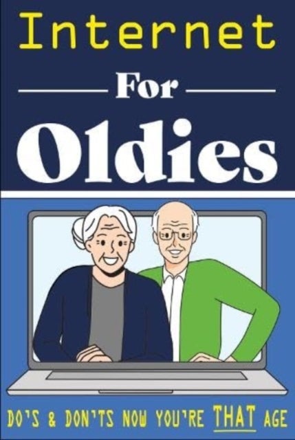 Internet for Oldies - A Fool Proof Guide to the World Wide Web
