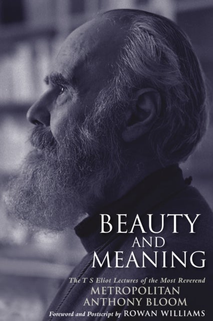 Beauty and Meaning - The T. S. Eliot Lectures of the Most Reverend Anthony Bloom