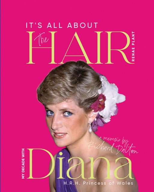 It's all About the Hair - My Decade with Diana H.R.H. Princess of Wales
