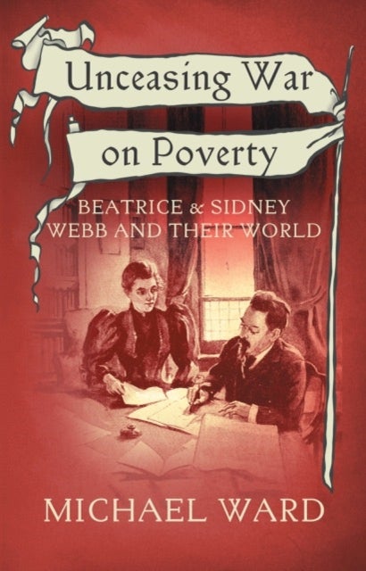 Unceasing War on Poverty - Beatrice & Sidney Webb and their World