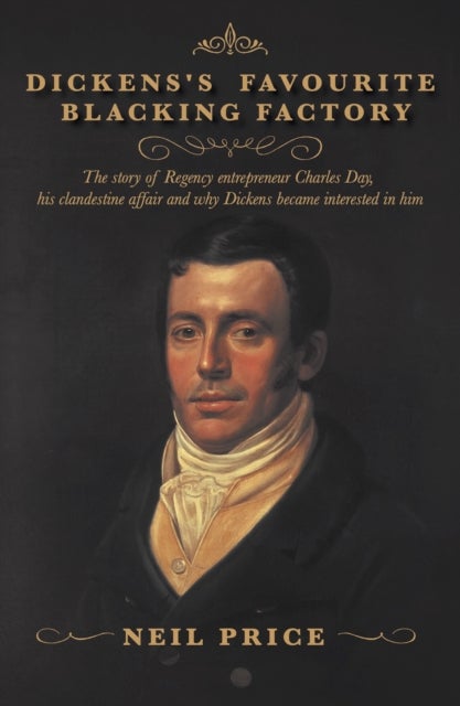 Dickens's Favourite Blacking Factory - The story of Regency entrepreneur Charles Day, his clandestine affair and why Charles Dickens became