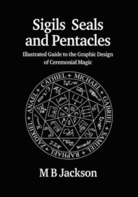 Sigils, Seals and Pentacles - Illustrated Guide to the Graphic Design of Ceremonial Magic
