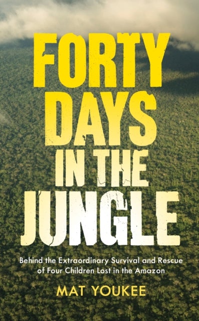 Forty Days in the Jungle - Behind the Extraordinary Survival and Rescue of Four Children Lost in the Amazon