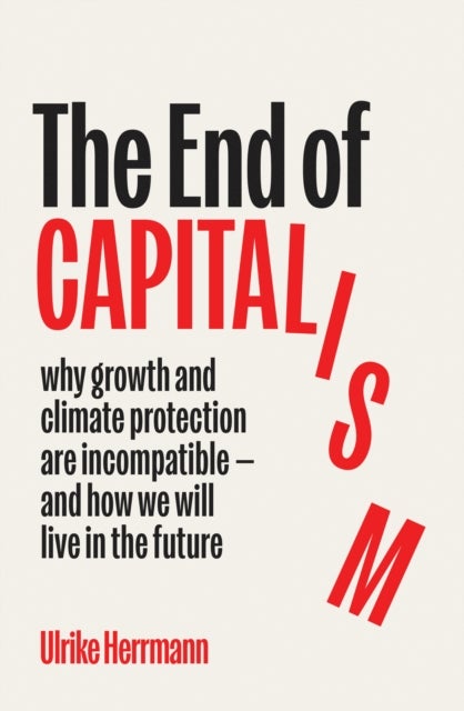 The End of Capitalism - Why Growth and Climate Protection Are Incompatible ¿ and How We Will Live in the Future