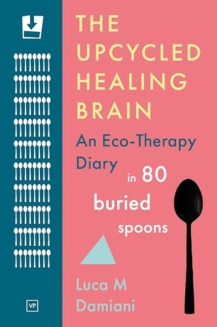 The Upcycled Healing Brain - An Eco-Therapy Diary in 80 Buried Spoons