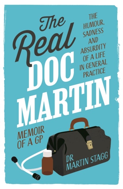 The Real Doc Martin - The Humour, Sadness and Absurdity of a Life in General Practice