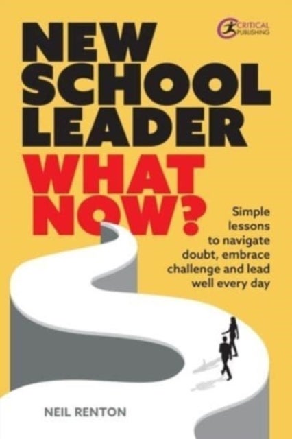 New School Leader: What Now? - Simple lessons to navigate doubt, embrace challenge and lead well every day