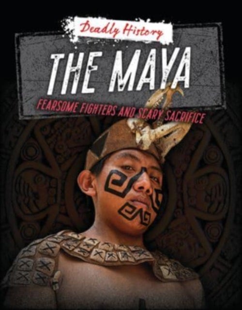 The Maya - Fearsome Fighters and Scary Sacrifice