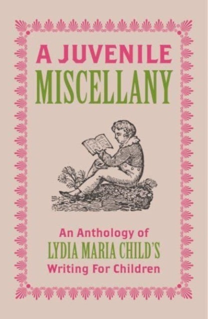 A Juvenile Miscellany - An Anthology of Lydia Maria Child's Writing for Children