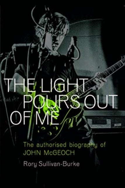 The Light Pours Out of Me - The Authorized Biography of John McGeoch