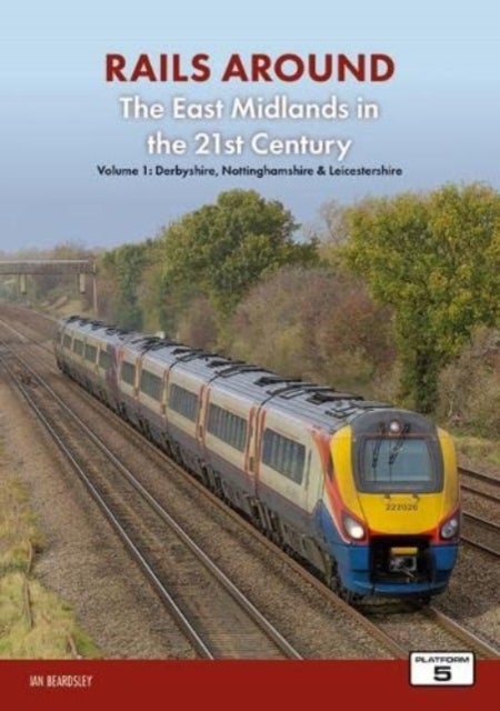Bilde av Railways Around The East Midlands In The 21st Century Volume 1 Av Ian Beardsley