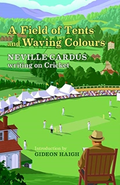 A Field of Tents and Waving Colours - Neville Cardus Writing on Cricket