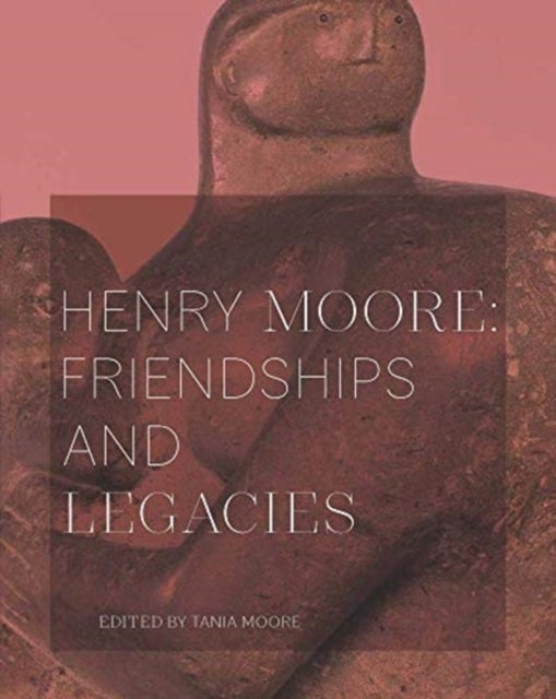Bilde av Henry Moore: Friendships And Legacies Av Tania Moore