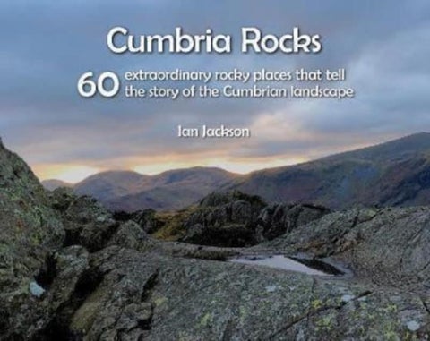 Cumbria Rocks - 60 extraordinary rocky places that tell the story of the Cumbrian landscape