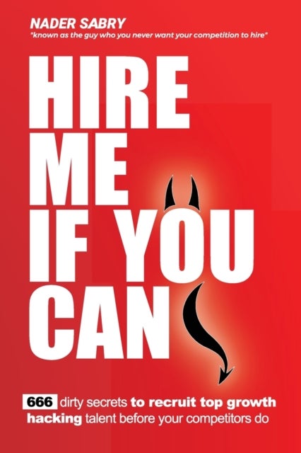 Hire me if you can - 666 dirty secrets to recruit top growth hacking talent before your competitors do