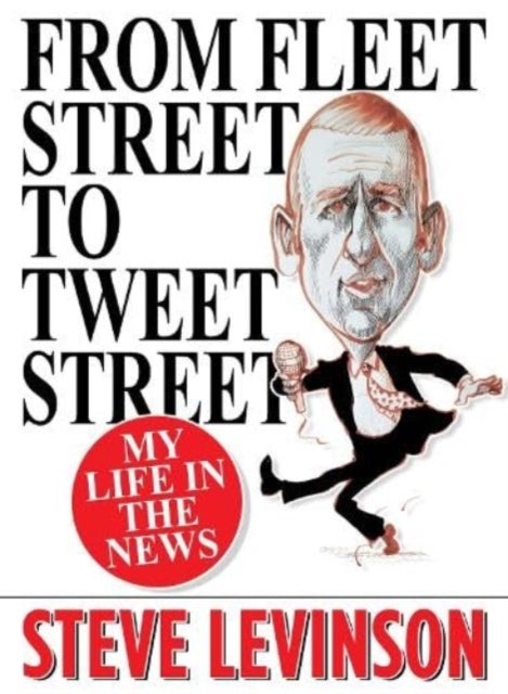 From Fleet Street to Tweet Street - My Life in the News