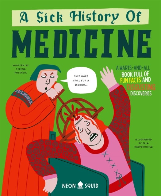 A Sick History of Medicine - A Warts-And-All Book Full of Fun Facts and Disgusting Discoveries