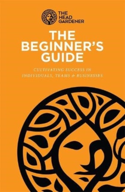 The Beginner's Guide - Cultivating Success in Individuals, Teams & Business