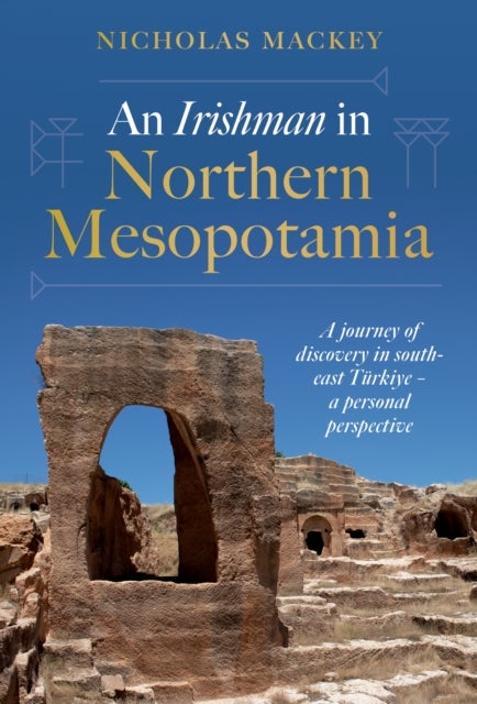 An Irishman in Northern Mesopotamia - A Journey of Discovery in South-East Turkiye ¿ A Personal Perspective