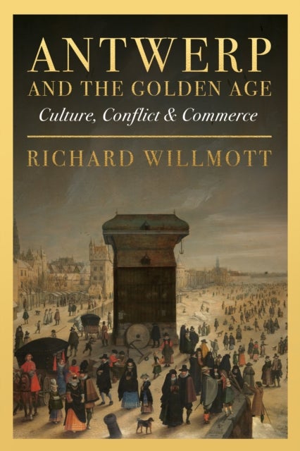 Antwerp and the Golden Age - Culture, Conflict and Commerce