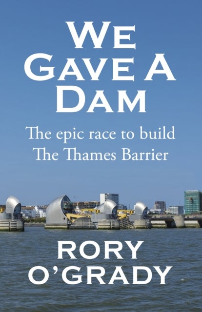 We Gave a Dam - The epic race to build the Thames Barrier