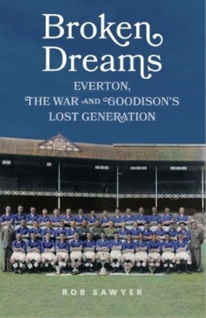 Broken Dreams - Everton, The War & Goodison¿s Lost Generation